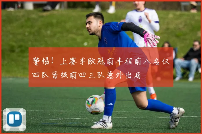 警惕！上赛季欧冠前半程前八名仅四队晋级前四三队意外出局