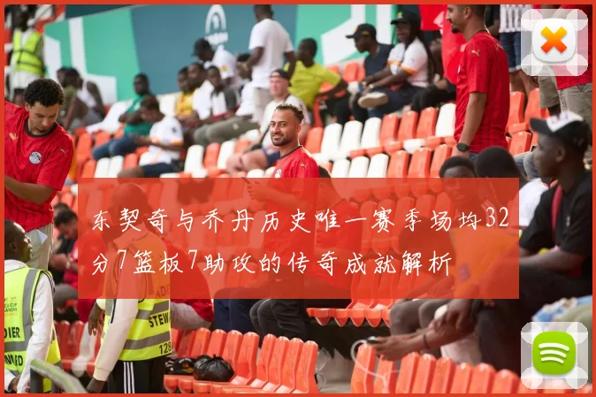 东契奇与乔丹历史唯一赛季场均32分7篮板7助攻的传奇成就解析