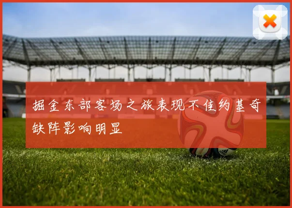掘金东部客场之旅表现不佳约基奇缺阵影响明显