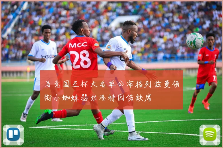马竞国王杯大名单公布格列兹曼领衔小蜘蛛瑟尔洛特因伤缺席