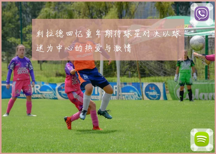 利拉德回忆童年期待球星对决以球迷为中心的热爱与激情