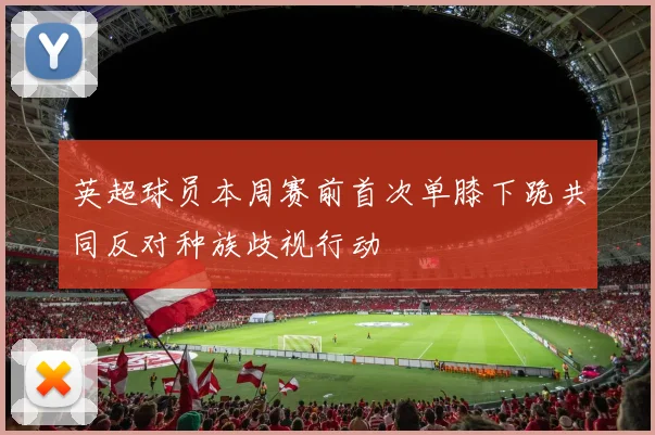 英超球员本周赛前首次单膝下跪共同反对种族歧视行动