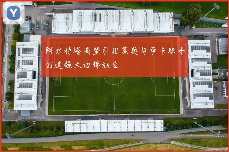 阿尔特塔渴望引进莱奥与萨卡联手打造强大边锋组合
