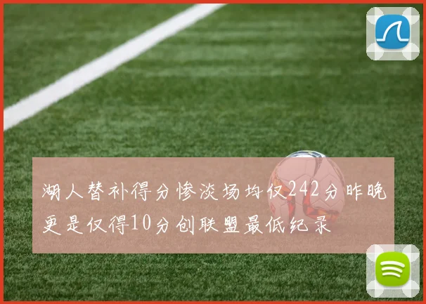 湖人替补得分惨淡场均仅242分昨晚更是仅得10分创联盟最低纪录