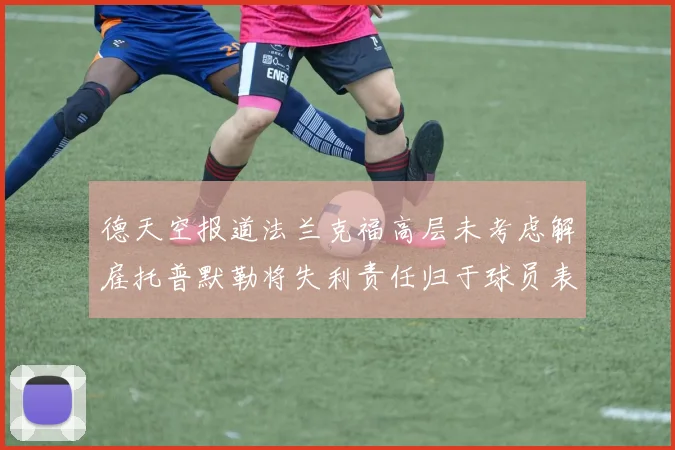 德天空报道法兰克福高层未考虑解雇托普默勒将失利责任归于球员表现