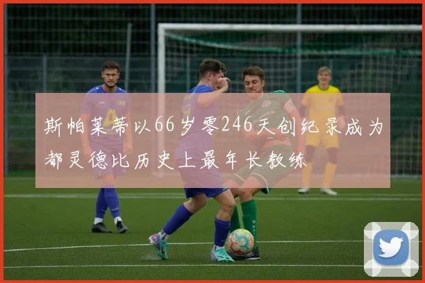 斯帕莱蒂以66岁零246天创纪录成为都灵德比历史上最年长教练